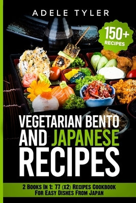 Japanese Cookbook And Vegetarian Bento: 2 Books In 1: 77 (x2) Recipes For Easy Dishes From Japan by Tyler, Adele