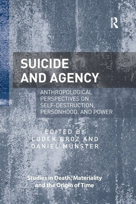 Suicide and Agency: Anthropological Perspectives on Self-Destruction, Personhood, and Power by Broz, Ludek