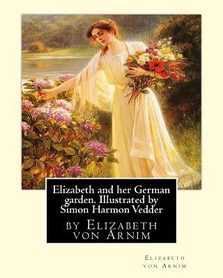 Elizabeth and her German garden. Illustrated by Simon Harmon Vedder: by Elizabeth von Arnim and Simon Harmon Vedder (1866-1937), Professions: Painter; by Vedder, Simon Harmon