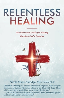 Relentless Healing: Your Practical Guide for Healing Based on God's Promises by Aldridge, Nicole Marie