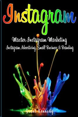 Instagram: Master Instagram Marketing - Instagram Advertising, Small Business and Branding by Kennedy, Grant