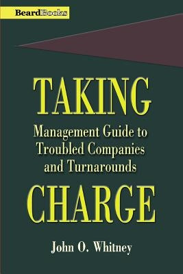 Taking Charge: Management Guide to Troubled Companies and Turnarounds by Whitney, John O.