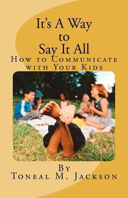 It's A Way to Say It All: How to Communicate with Your Kids by Jackson, Toneal M.