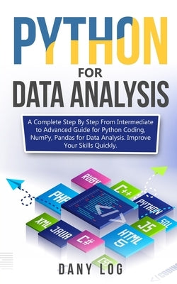 Python for Data Analysis: A Complete Step By Step From Intermediate to Advanced Guide for Python Coding, NumPy, Pandas for Data Analysis. Improv by Log, Dany