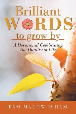 Brilliant Words to Grow By: A Devotional Celebrating the Duality of Life by Malow-Isham, Pam
