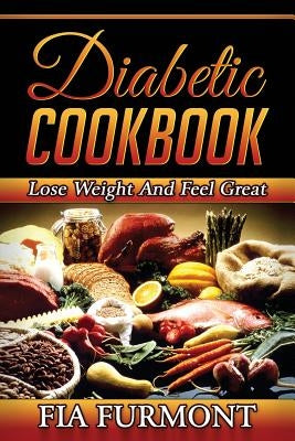 Diabetic Cookbook: Lose Weight And Feel Great Eating Delicious Diabetic Recipes; Diabetic Cookbook by Furmont, Fia