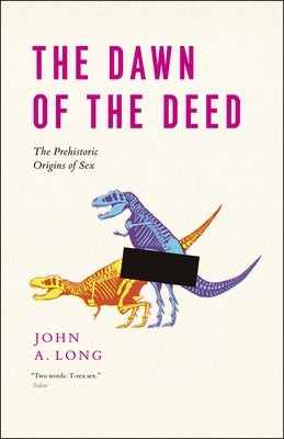 The Dawn of the Deed: The Prehistoric Origins of Sex by Long, John a.