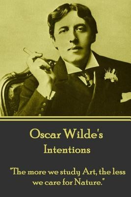Oscar Wilde - Intentions: "the More We Study Art, the Less We Care for Nature." by Wilde, Oscar