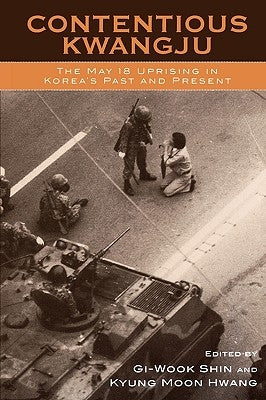 Contentious Kwangju: The May 18 Uprising in Korea's Past and Present by Shin, Gi-Wook