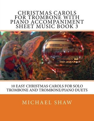 Christmas Carols For Trombone With Piano Accompaniment Sheet Music Book 3: 10 Easy Christmas Carols For Solo Trombone And Trombone/Piano Duets by Shaw, Michael