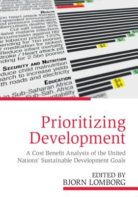 Prioritizing Development: A Cost Benefit Analysis of the United Nations' Sustainable Development Goals by Lomborg, Bjorn