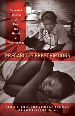Precarious Prescriptions: Contested Histories of Race and Health in North America by Green, Laurie B.