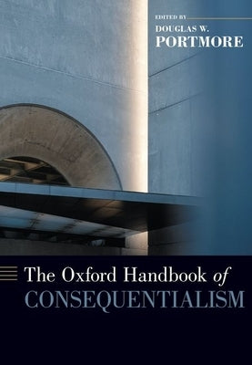 The Oxford Handbook of Consequentialism by Portmore, Douglas W.
