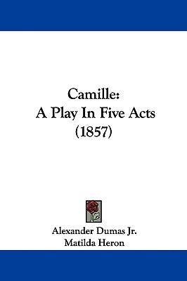 Camille: A Play in Five Acts (1857) by Dumas, Alexandre Jr.