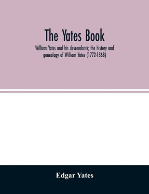 The Yates book: William Yates and his descendants; the history and genealogy of William Yates (1772-1868) of Greenwood, Me., and his w by Yates, Edgar