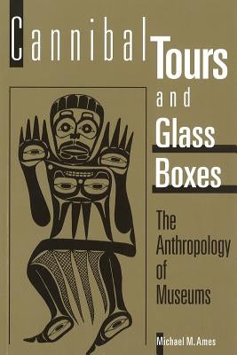 Cannibal Tours and Glass Boxes: The Anthropology of Museums by Ames, Michael M.