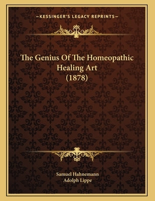 The Genius Of The Homeopathic Healing Art (1878) by Hahnemann, Samuel