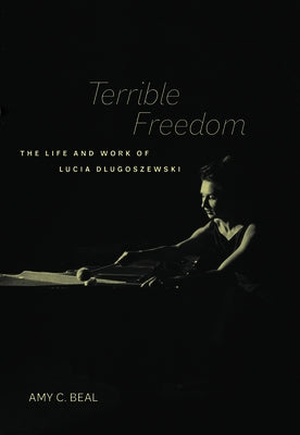 Terrible Freedom: The Life and Work of Lucia Dlugoszewskivolume 31 by Beal, Amy C.