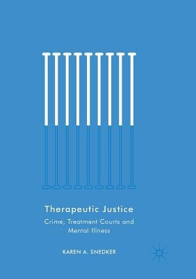 Therapeutic Justice: Crime, Treatment Courts and Mental Illness by Snedker, Karen A.
