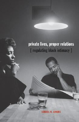 Private Lives, Proper Relations: Regulating Black Intimacy by Jenkins, Candice M.
