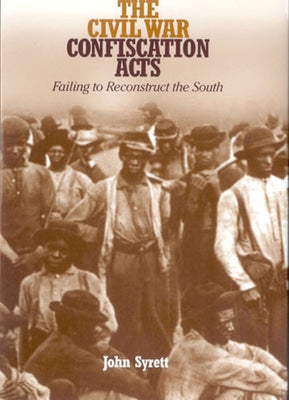 The Civil War Confiscation Acts: Failing to Reconstruct the South by Syrett, John