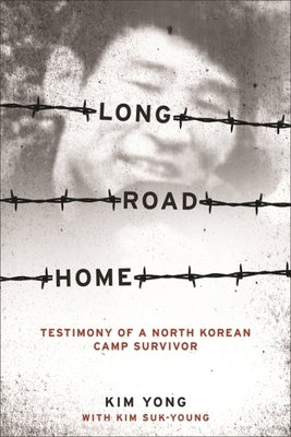 Long Road Home: Testimony of a North Korean Camp Survivor by Kim, Yong