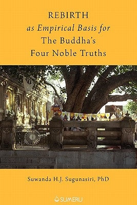 Rebirth as Empirical Basis for the Buddha's Four Noble Truths by Sugunasiri, Suwanda H. J.
