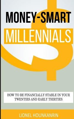 Money-Smart Millennials: How to Be Financially Stable in Your Twenties and Early Thirties by Hounkanrin, Lionel