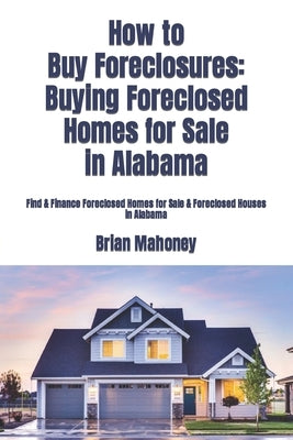 How to Buy Foreclosures: Buying Foreclosed Homes for Sale in Alabama: Find & Finance Foreclosed Homes for Sale & Foreclosed Houses in Alabama by Real Estate, Alabama
