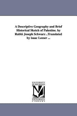 A Descriptive Geography and Brief Historical Sketch of Palestine. by Rabbi Joseph Schwarz ..Translated by isaac Leeser ... by Schwarz, Joseph