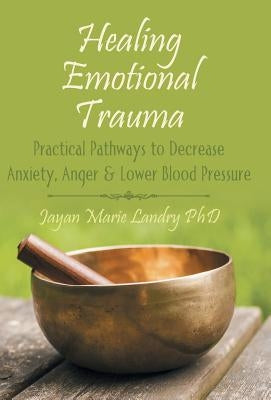 Healing Emotional Trauma: Practical Pathways to Decrease Anxiety, Anger & Lower Blood Pressure by Landry, Jayan Marie