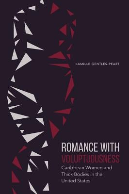 Romance with Voluptuousness: Caribbean Women and Thick Bodies in the United States by Gentles-Peart, Kamille