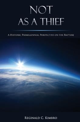 Not As A Thief: A Historic Premillennial Perspective on the Rapture by Kimbro, Reginald C.