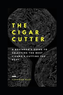 The Cigar Cutter: A Beginner's Guide to Selecting the Best Cigars & Cutting the Rest by West, Harrison