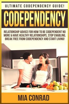 Codependency: Ultimate Codependency Guide! Relationship Advice For How To Be Codependent No More & Have Healthy Relationships, Stop by Conrad, Mia