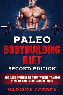 PALEO BODYBUILDING DiET SECOND EDITION: ADD LEAN PROTEIN TO YOUR WEIGHT TRAINING PLAN To GAIN MORE MUSCLE MASS by Correa, Mariana