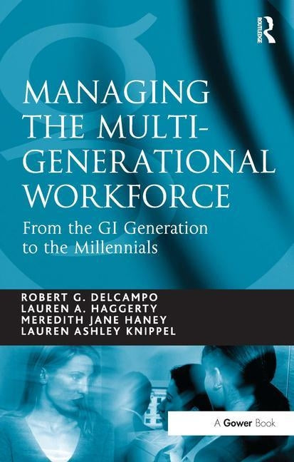 Managing the Multi-Generational Workforce: From the GI Generation to the Millennials by Delcampo, Robert G.