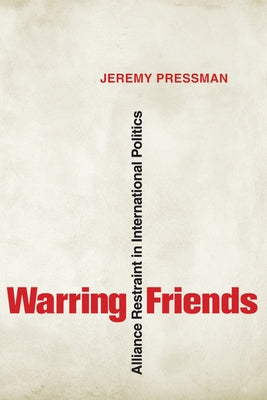 Warring Friends: Alliance Restraint in International Politics by Pressman, Jeremy