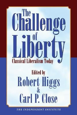 The Challenge of Liberty: Classical Liberalism Today by Higgs, Robert
