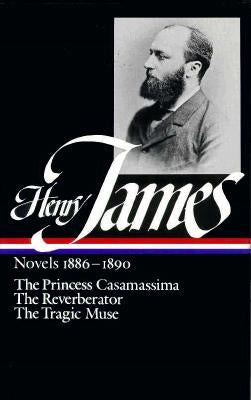Henry James: Novels 1886-1890 (Loa #43): The Princess Casamassima / The Reverberator / The Tragic Muse by James, Henry