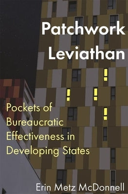 Patchwork Leviathan: Pockets of Bureaucratic Effectiveness in Developing States by McDonnell, Erin Metz