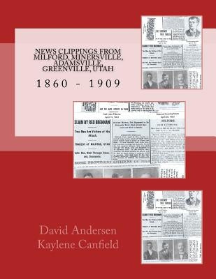 News Clippings From Milford, Minersville, Adamsville, Greenville, Utah: 1860 - 1909 by Canfield, Kaylene