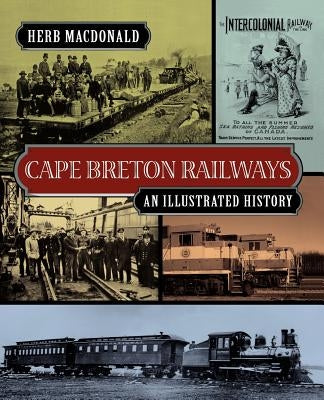 Cape Breton Railways: An Illustrated History by MacDonald, Herb