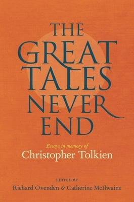 The Great Tales Never End: Essays in Memory of Christopher Tolkien by Ovenden, Richard