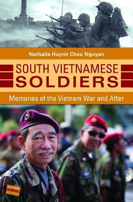 South Vietnamese Soldiers: Memories of the Vietnam War and After by Nguyen, Nathalie Huynh Chau