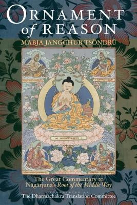 Ornament of Reason: The Great Commentary to Nagarjuna's Root of the Middle Way by Tsondru, Mabja Jangchub