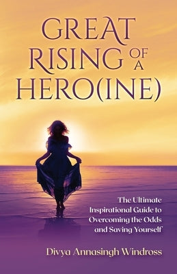 Great Rising of a Heroine: The Ultimate Inspirational Guide to Overcoming the Odds and Saving Yourself by Annasingh Windross, Divya