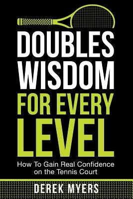 Doubles Wisdom for Every Level: How to Gain Real Confidence on the Tennis Court by Myers, Derek