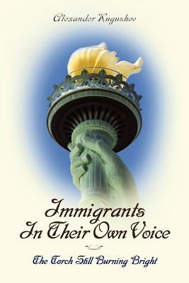 Immigrants In Their Own Voice: The Torch Still Burning Bright by Kugushev, Alexander