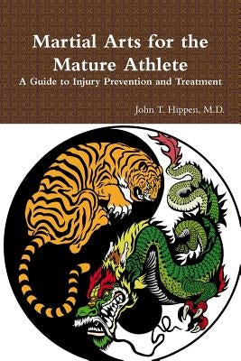 Martial Arts for the Mature Athlete: A Guide to Injury Prevention and Treatment by Hippen M. D., John T.